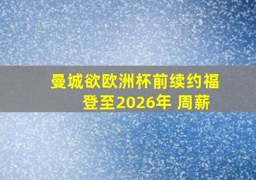 曼城欲欧洲杯前续约福登至2026年 周薪